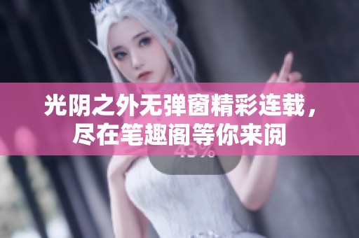 光阴之外无弹窗精彩连载，尽在笔趣阁等你来阅