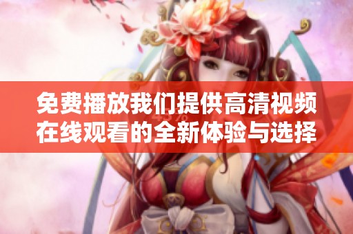免费播放我们提供高清视频在线观看的全新体验与选择