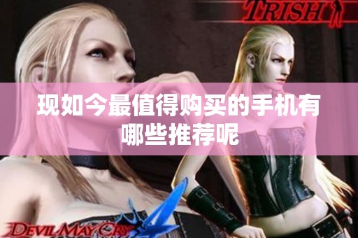 现如今最值得购买的手机有哪些推荐呢