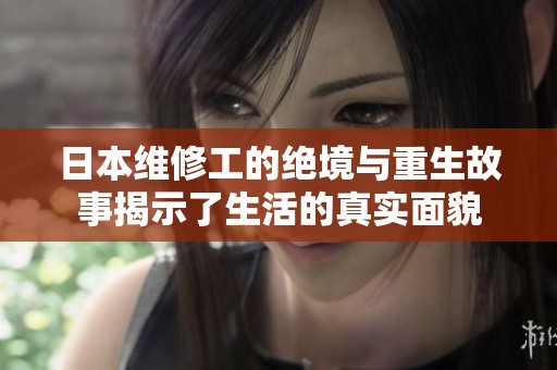 日本维修工的绝境与重生故事揭示了生活的真实面貌