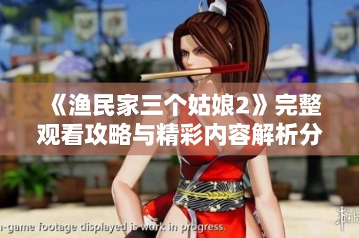《渔民家三个姑娘2》完整观看攻略与精彩内容解析分享