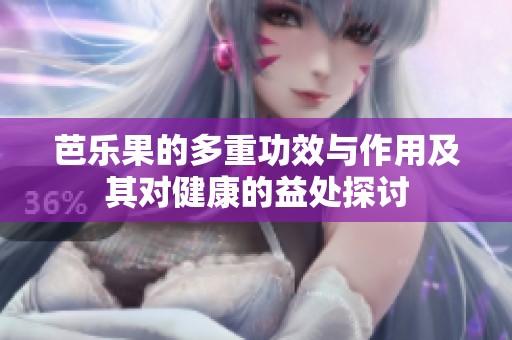 芭乐果的多重功效与作用及其对健康的益处探讨