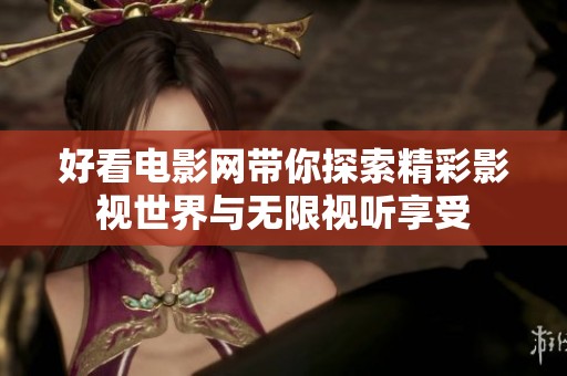 好看电影网带你探索精彩影视世界与无限视听享受