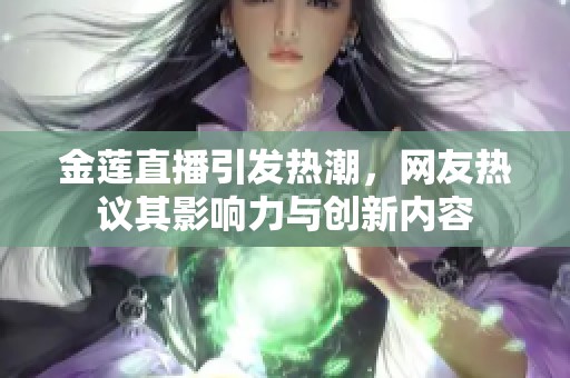 金莲直播引发热潮，网友热议其影响力与创新内容