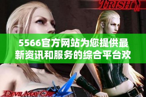 5566官方网站为您提供最新资讯和服务的综合平台欢迎访问