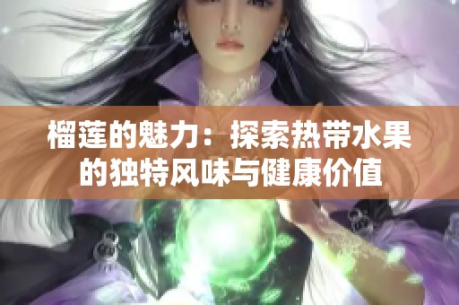 榴莲的魅力：探索热带水果的独特风味与健康价值