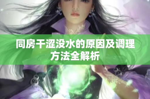同房干涩没水的原因及调理方法全解析
