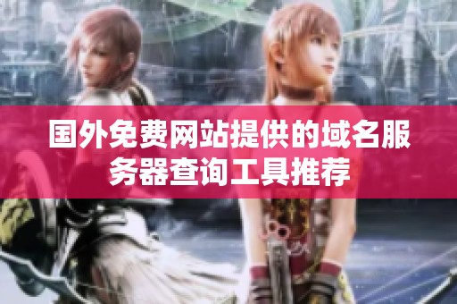 国外免费网站提供的域名服务器查询工具推荐 国外免费网站提供的域名服务器查询工具推荐