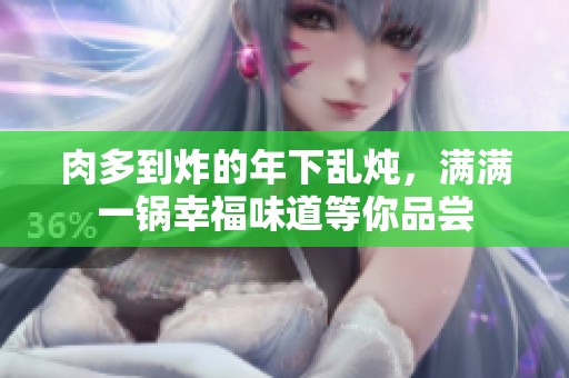 肉多到炸的年下乱炖，满满一锅幸福味道等你品尝