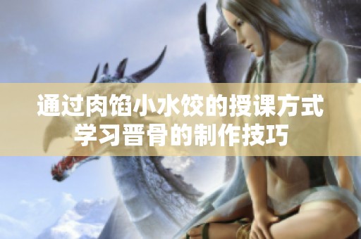 通过肉馅小水饺的授课方式学习晋骨的制作技巧