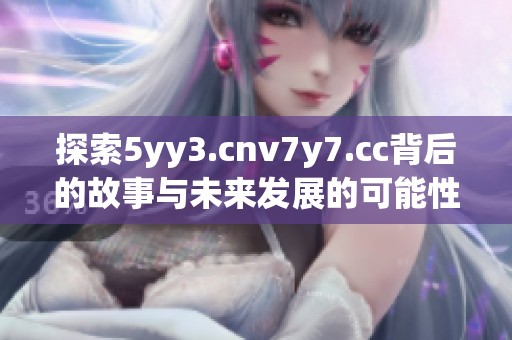 探索5yy3.cnv7y7.cc背后的故事与未来发展的可能性