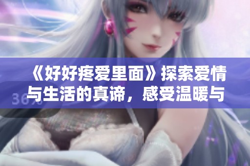 《好好疼爱里面》探索爱情与生活的真谛，感受温暖与关怀的交织