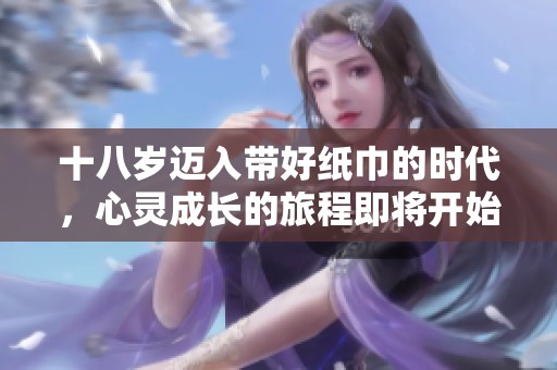 十八岁迈入带好纸巾的时代，心灵成长的旅程即将开始