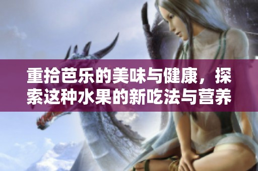 重拾芭乐的美味与健康，探索这种水果的新吃法与营养价值