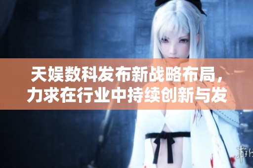 天娱数科发布新战略布局，力求在行业中持续创新与发展