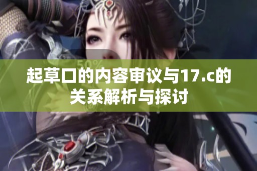 起草口的内容审议与17.c的关系解析与探讨