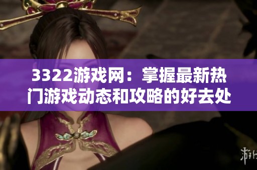 3322游戏网：掌握最新热门游戏动态和攻略的好去处