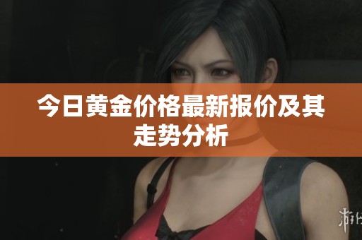 今日黄金价格最新报价及其走势分析
