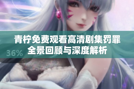青柠免费观看高清剧集罚罪全景回顾与深度解析