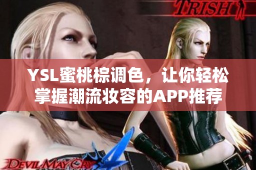 YSL蜜桃棕调色，让你轻松掌握潮流妆容的APP推荐