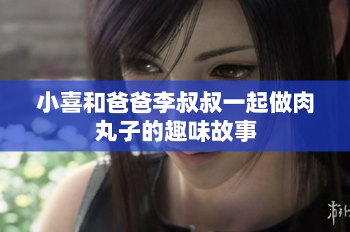 小喜和爸爸李叔叔一起做肉丸子的趣味故事