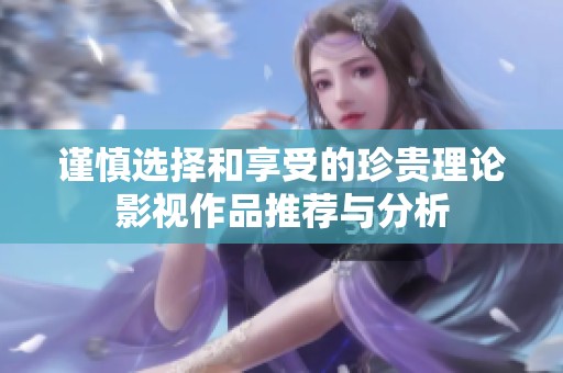 谨慎选择和享受的珍贵理论影视作品推荐与分析