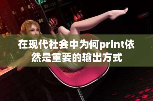 在现代社会中为何print依然是重要的输出方式