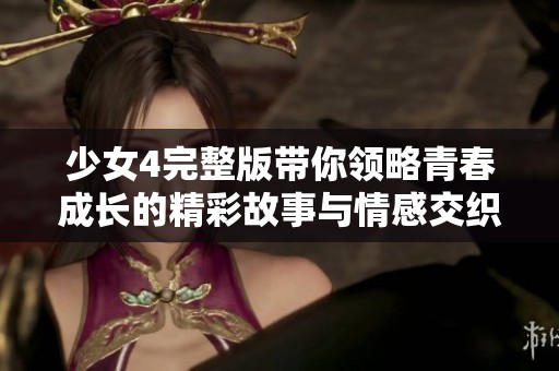 少女4完整版带你领略青春成长的精彩故事与情感交织
