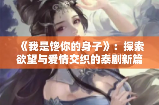 《我是馋你的身子》：探索欲望与爱情交织的泰剧新篇章