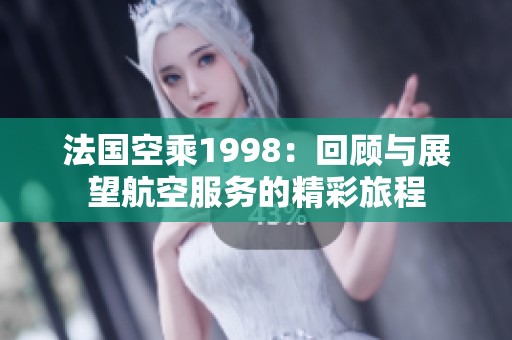 法国空乘1998：回顾与展望航空服务的精彩旅程