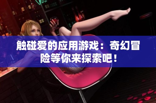 触碰爱的应用游戏：奇幻冒险等你来探索吧！