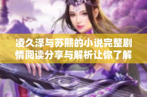 凌久泽与苏熙的小说完整剧情阅读分享与解析让你了解更多细节