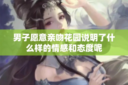 男子愿意亲吻花园说明了什么样的情感和态度呢