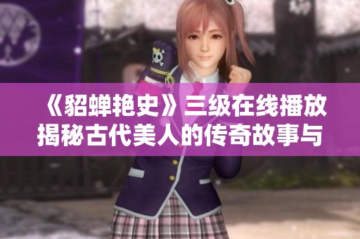 《貂蝉艳史》三级在线播放揭秘古代美人的传奇故事与历史背景
