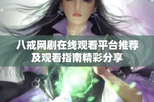 八戒网剧在线观看平台推荐及观看指南精彩分享