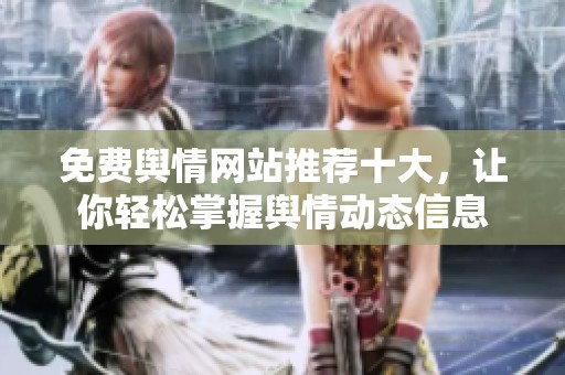 免费舆情网站推荐十大，让你轻松掌握舆情动态信息