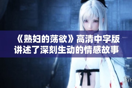 《熟妇的荡欲》高清中字版讲述了深刻生动的情感故事