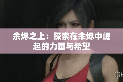 余烬之上：探索在余烬中崛起的力量与希望