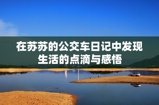 在苏苏的公交车日记中发现生活的点滴与感悟