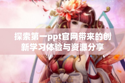 探索第一ppt官网带来的创新学习体验与资源分享
