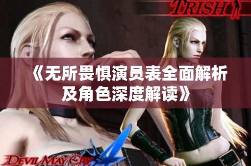 《无所畏惧演员表全面解析及角色深度解读》