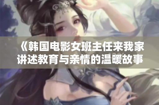《韩国电影女班主任来我家讲述教育与亲情的温暖故事》