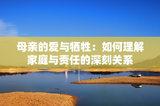 母亲的爱与牺牲：如何理解家庭与责任的深刻关系