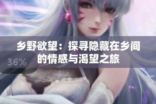 乡野欲望：探寻隐藏在乡间的情感与渴望之旅