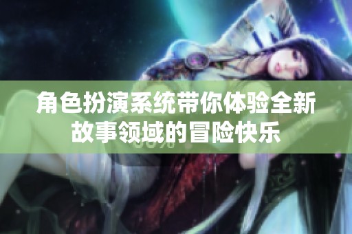 角色扮演系统带你体验全新故事领域的冒险快乐
