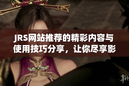 JRS网站推荐的精彩内容与使用技巧分享，让你尽享影视盛宴