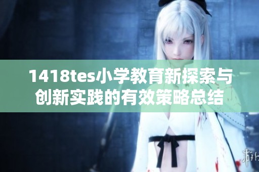 1418tes小学教育新探索与创新实践的有效策略总结