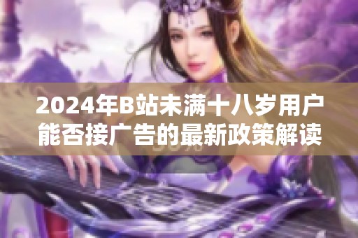 2024年B站未满十八岁用户能否接广告的最新政策解读