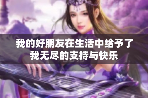 我的好朋友在生活中给予了我无尽的支持与快乐