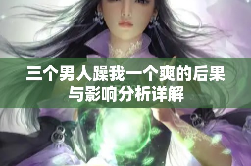 三个男人躁我一个爽的后果与影响分析详解